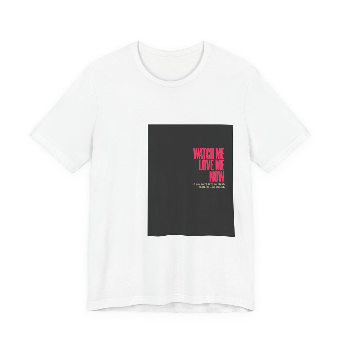 Watch Me Love Me Now T-Shirt — Bold Minimalist Graphic Tee