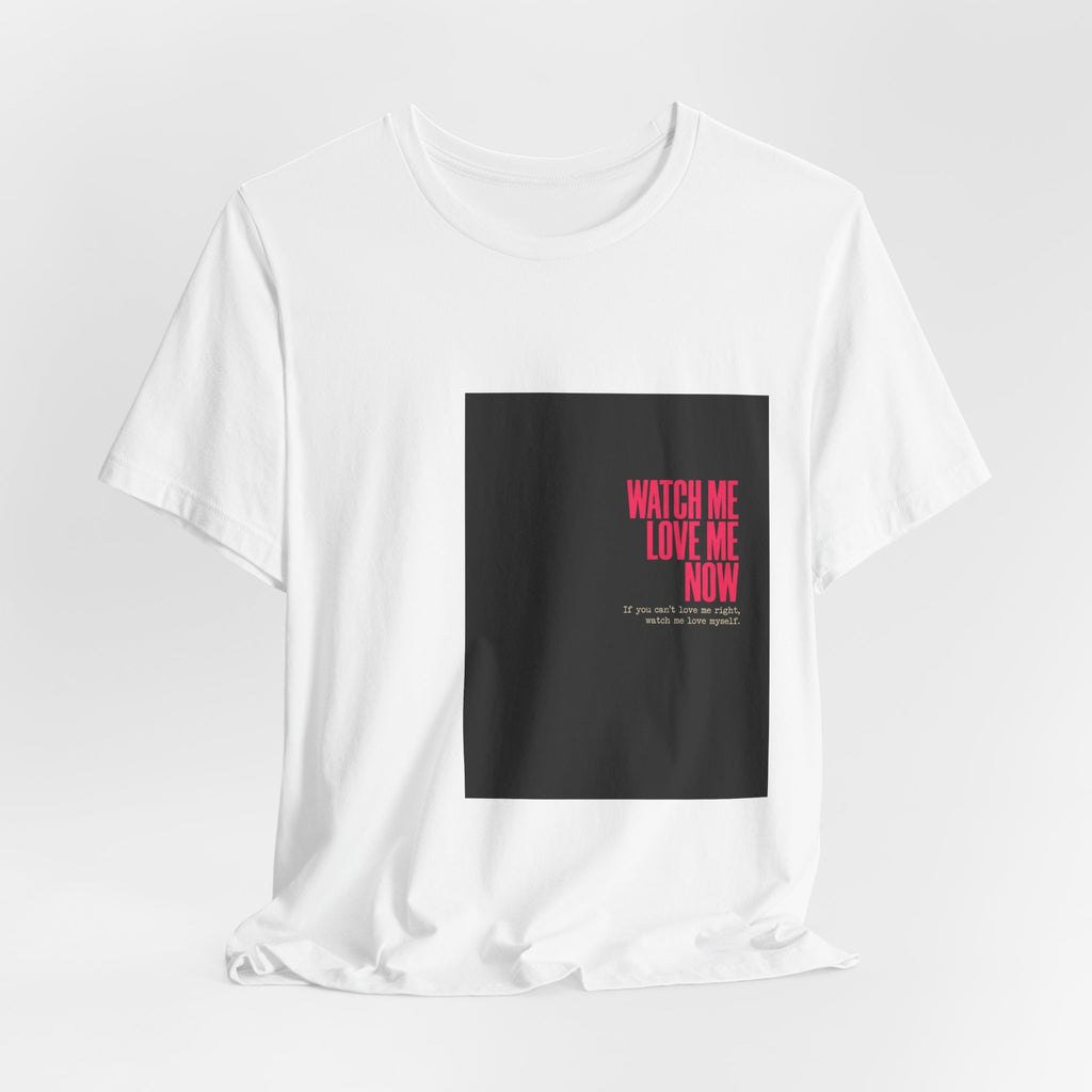 Watch Me Love Me Now T-Shirt — Bold Minimalist Graphic Tee
