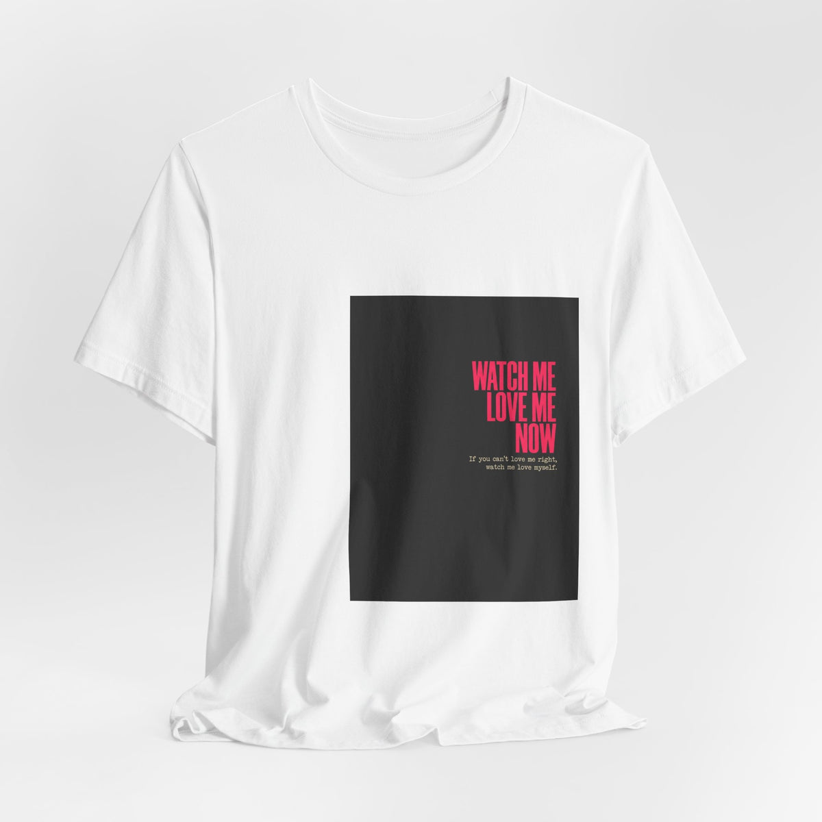 Watch Me Love Me Now T-Shirt — Bold Minimalist Graphic Tee