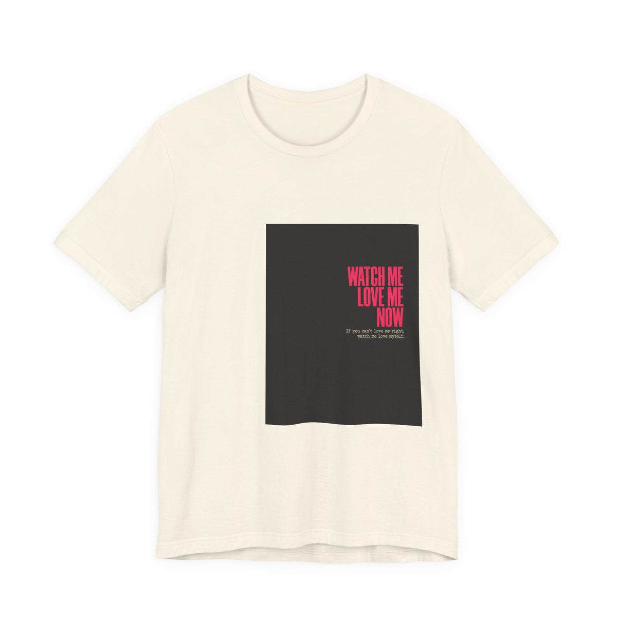 Watch Me Love Me Now T-Shirt — Bold Minimalist Graphic Tee